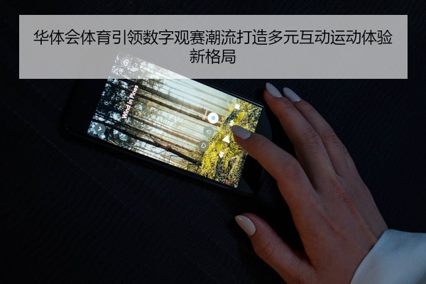 华体会体育引领数字观赛潮流打造多元互动运动体验新格局